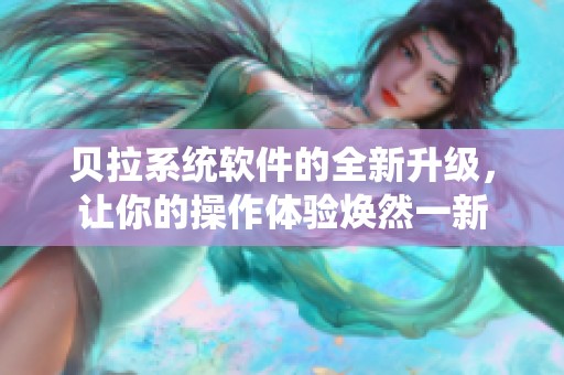贝拉系统软件的全新升级，让你的操作体验焕然一新