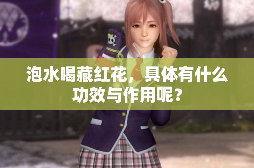 泡水喝藏红花，具体有什么功效与作用呢？