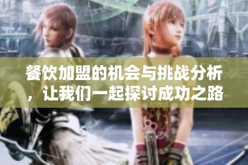 餐饮加盟的机会与挑战分析，让我们一起探讨成功之路的关键所在