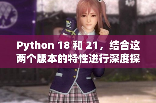 Python 18 和 21，结合这两个版本的特性进行深度探讨与比较