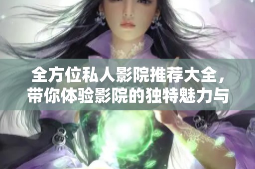全方位私人影院推荐大全，带你体验影院的独特魅力与舒适享受