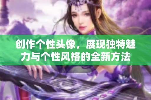创作个性头像，展现独特魅力与个性风格的全新方法