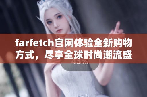farfetch官网体验全新购物方式，尽享全球时尚潮流盛宴