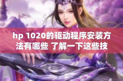 hp 1020的驱动程序安装方法有哪些 了解一下这些技巧和步骤