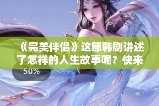 《完美伴侣》这部韩剧讲述了怎样的人生故事呢？快来一起探索吧！