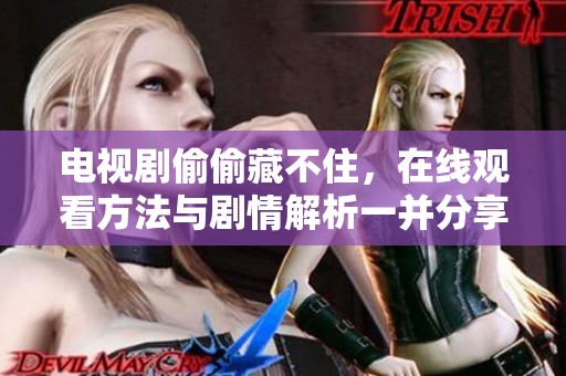 电视剧偷偷藏不住，在线观看方法与剧情解析一并分享