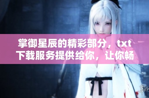 掌御星辰的精彩部分，txt下载服务提供给你，让你畅快阅读！