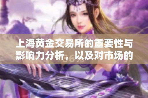 上海黄金交易所的重要性与影响力分析，以及对市场的深远影响