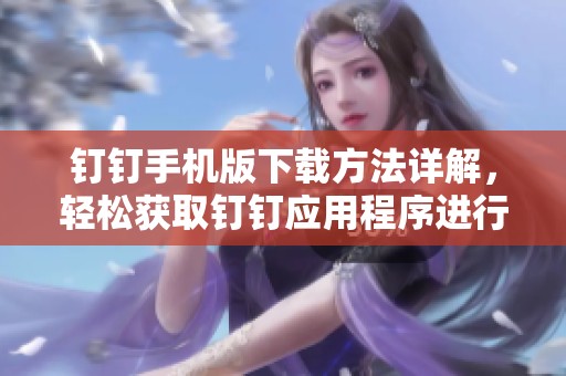 钉钉手机版下载方法详解，轻松获取钉钉应用程序进行工作沟通