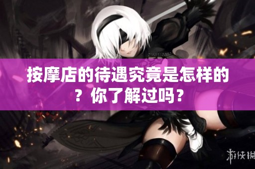 按摩店的待遇究竟是怎样的？你了解过吗？
