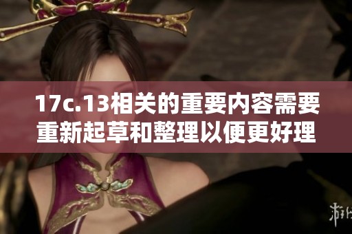 17c.13相关的重要内容需要重新起草和整理以便更好理解与应用