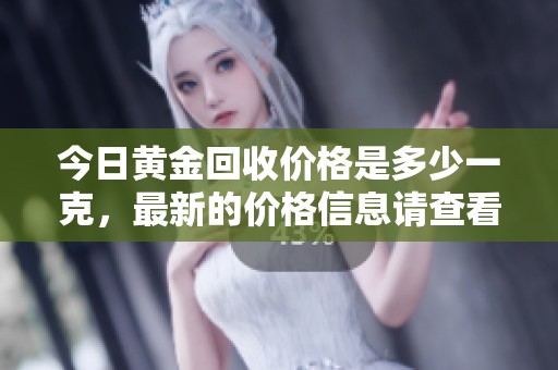 今日黄金回收价格是多少一克，最新的价格信息请查看这里
