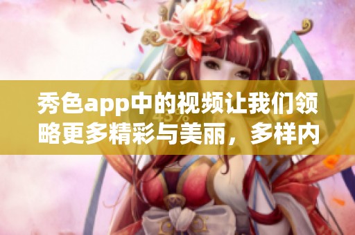 秀色app中的视频让我们领略更多精彩与美丽，多样内容等你来发现！