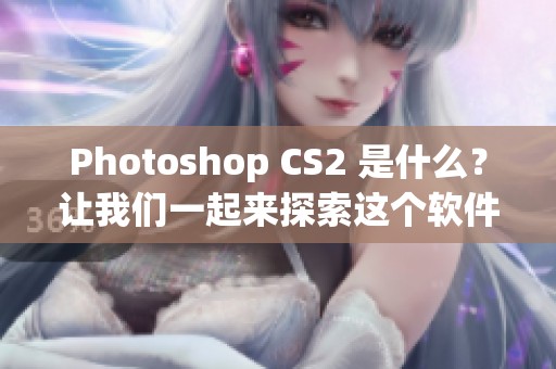 Photoshop CS2 是什么？让我们一起来探索这个软件的奥秘与功能。