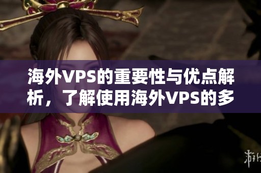 海外VPS的重要性与优点解析，了解使用海外VPS的多种方式和优势