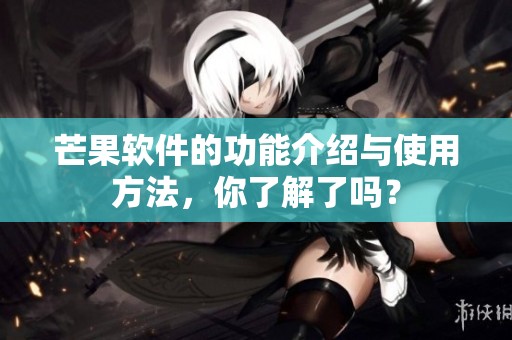 芒果软件的功能介绍与使用方法，你了解了吗？