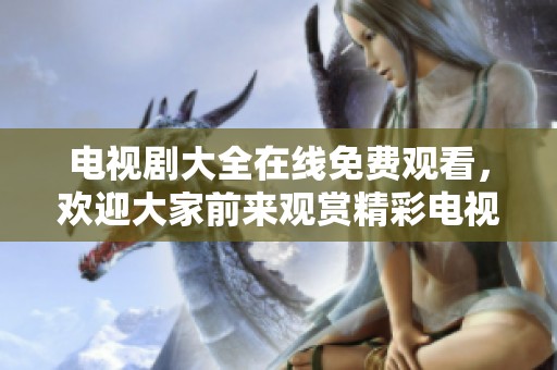 电视剧大全在线免费观看，欢迎大家前来观赏精彩电视剧！