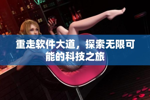 重走软件大道，探索无限可能的科技之旅