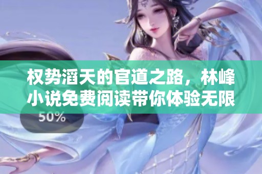 权势滔天的官道之路，林峰小说免费阅读带你体验无限精彩