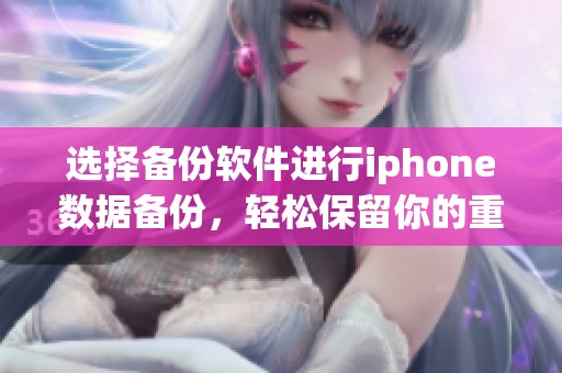 选择备份软件进行iphone数据备份，轻松保留你的重要信息和文件