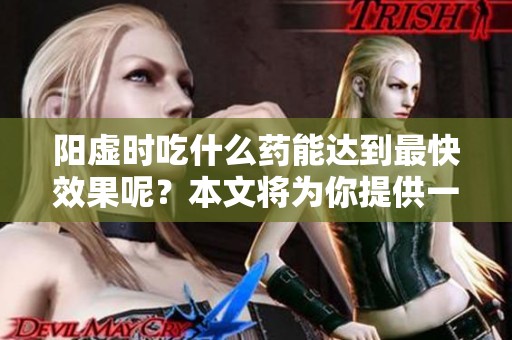 阳虚时吃什么药能达到最快效果呢？本文将为你提供一些建议。