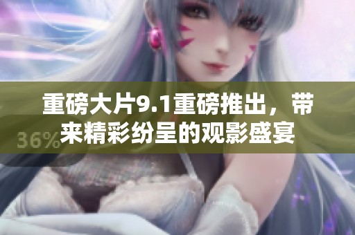 重磅大片9.1重磅推出，带来精彩纷呈的观影盛宴