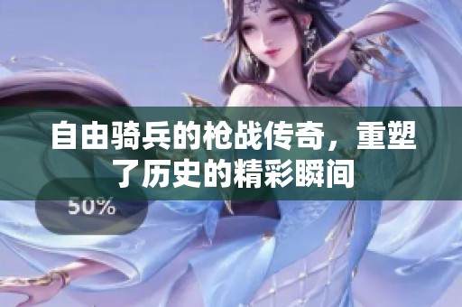 自由骑兵的枪战传奇，重塑了历史的精彩瞬间