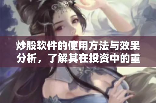 炒股软件的使用方法与效果分析，了解其在投资中的重要性