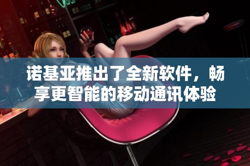 诺基亚推出了全新软件，畅享更智能的移动通讯体验