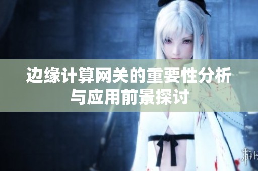 边缘计算网关的重要性分析与应用前景探讨