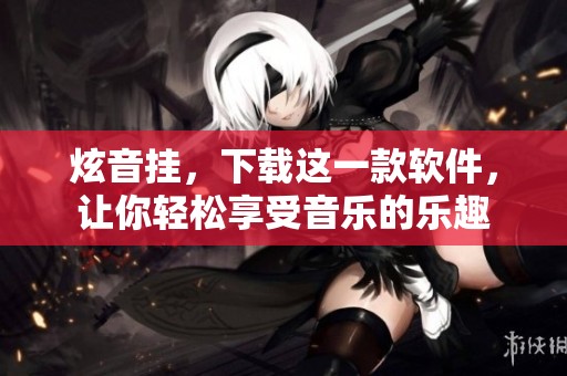 炫音挂，下载这一款软件，让你轻松享受音乐的乐趣