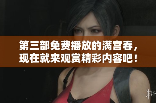 第三部免费播放的满宫春，现在就来观赏精彩内容吧！