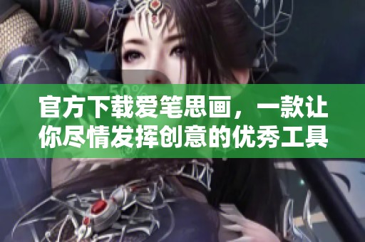 官方下载爱笔思画，一款让你尽情发挥创意的优秀工具