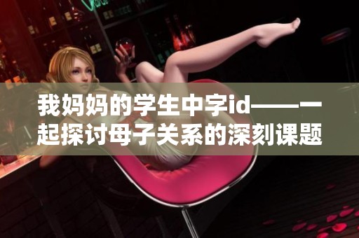 我妈妈的学生中字id——一起探讨母子关系的深刻课题