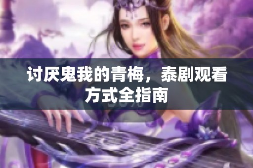 讨厌鬼我的青梅，泰剧观看方式全指南
