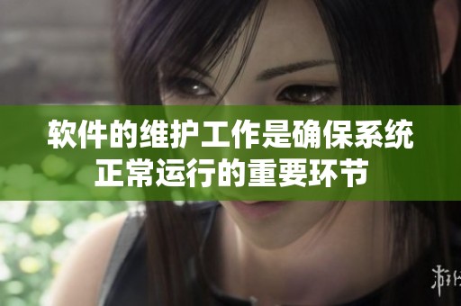 软件的维护工作是确保系统正常运行的重要环节
