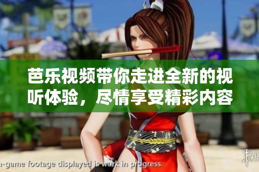 芭乐视频带你走进全新的视听体验，尽情享受精彩内容分享！