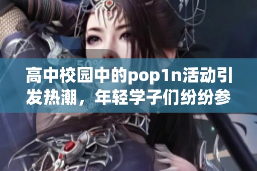 高中校园中的pop1n活动引发热潮，年轻学子们纷纷参与其中展现活力