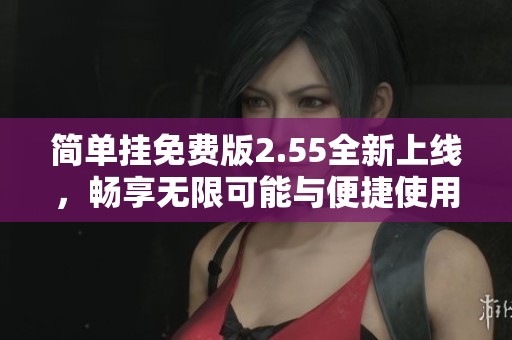 简单挂免费版2.55全新上线，畅享无限可能与便捷使用体验
