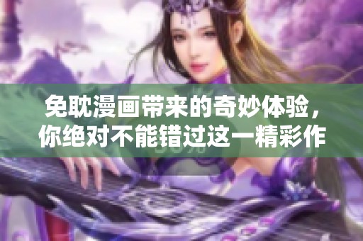 免耽漫画带来的奇妙体验，你绝对不能错过这一精彩作品