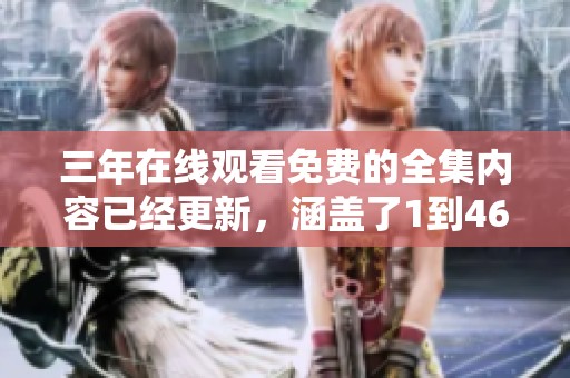 三年在线观看免费的全集内容已经更新，涵盖了1到46集的精彩内容。