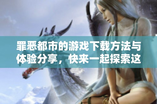 罪恶都市的游戏下载方法与体验分享，快来一起探索这款游戏魅力吧