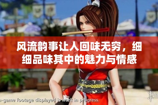 风流韵事让人回味无穷，细细品味其中的魅力与情感