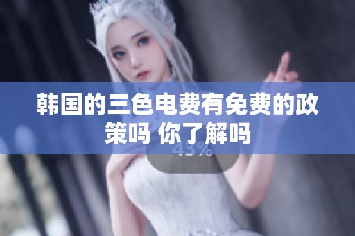 韩国的三色电费有免费的政策吗 你了解吗