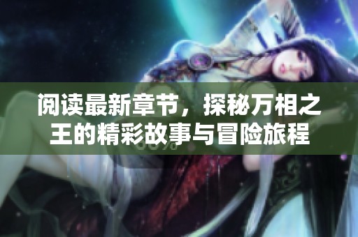 阅读最新章节，探秘万相之王的精彩故事与冒险旅程