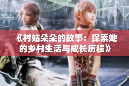 《村姑朵朵的故事：探索她的乡村生活与成长历程》