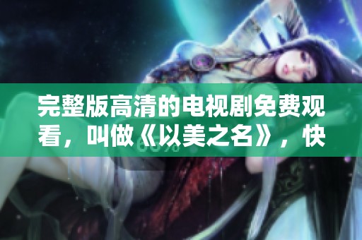 完整版高清的电视剧免费观看，叫做《以美之名》，快来观看吧！