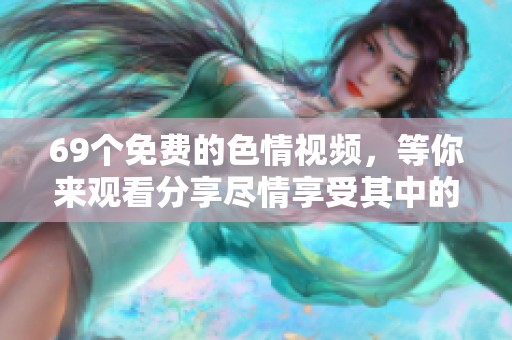69个免费的**视频，等你来观看分享尽情享受其中的乐趣！