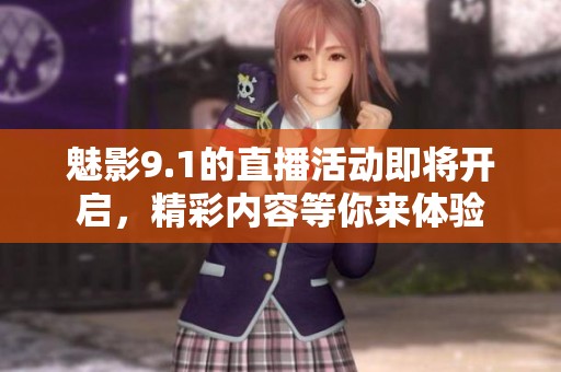 魅影9.1的直播活动即将开启，精彩内容等你来体验