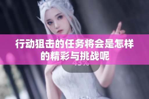 行动狙击的任务将会是怎样的精彩与挑战呢
